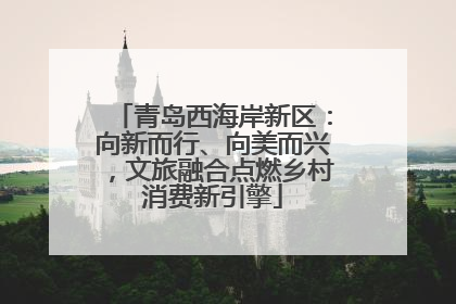 青岛西海岸新区：向新而行、向美而兴，文旅融合点燃乡村消费新引擎