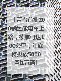 青岛首批200辆氢能电车上路，续航可达100公里，年底将投放5000到1万辆