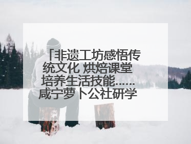 非遗工坊感悟传统文化 烘焙课堂培养生活技能……咸宁萝卜公社研学工坊街焕新迎“双节”