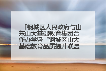 钢城区人民政府与山东山大基础教育集团合作办学暨“钢城区山大基础教育品质提升联盟”签约揭牌活动举行