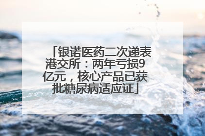银诺医药二次递表港交所：两年亏损9亿元，核心产品已获批糖尿病适应证