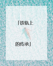 铁轨上的传承