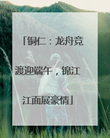 铜仁：龙舟竞渡迎端午，锦江江面展豪情