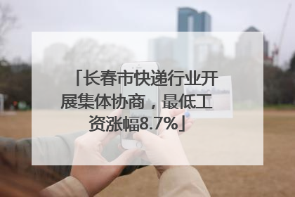 长春市快递行业开展集体协商，最低工资涨幅8.7%