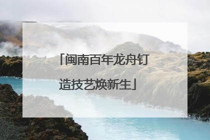 闽南百年龙舟钉造技艺焕新生