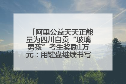 阿里公益天天正能量为四川自贡“玻璃男孩”考生奖励1万元：用键盘继续书写不设限的人生
