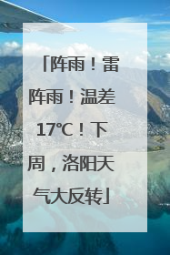 阵雨！雷阵雨！温差17℃！下周，洛阳天气大反转