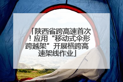陕西省跨高速首次！应用“移动式伞形跨越架”开展横跨高速架线作业