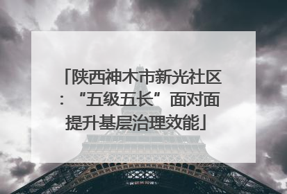 陕西神木市新光社区：“五级五长”面对面 提升基层治理效能