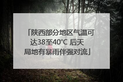 陕西部分地区气温可达38至40℃ 后天局地有暴雨伴强对流
