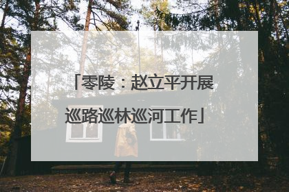 零陵：赵立平开展巡路巡林巡河工作