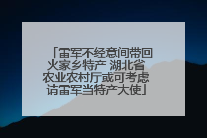 雷军不经意间带回火家乡特产 湖北省农业农村厅或可考虑请雷军当特产大使