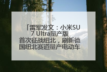 雷军发文：小米SU7 Ultra量产版首次征战纽北，刷新德国纽北赛道量产电动车圈速纪录，成为纽北史上最速量产电动车