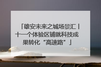雄安未来之城场景汇丨十一个体验区铺就科技成果转化“高速路”