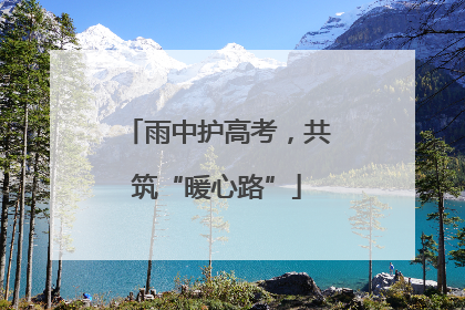 雨中护高考，共筑“暖心路”