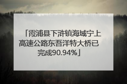 霞浦县下浒镇海域宁上高速公路东吾洋特大桥已完成90.94%