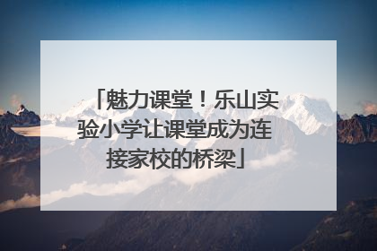 魅力课堂！乐山实验小学让课堂成为连接家校的桥梁