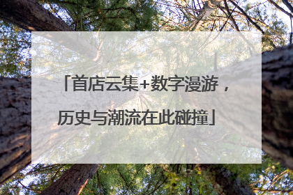 首店云集+数字漫游，历史与潮流在此碰撞