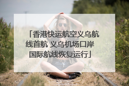 香港快运航空义乌航线首航 义乌机场口岸国际航线恢复运行