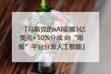 马斯克的xAI豪掷3亿美元+50%分成 向“电报”平台分发人工智能