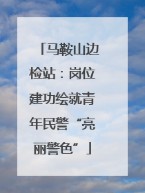 马鞍山边检站：岗位建功绘就青年民警“亮丽警色”