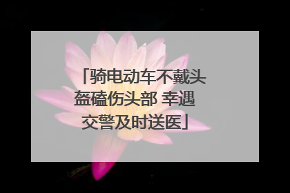 骑电动车不戴头盔磕伤头部 幸遇交警及时送医