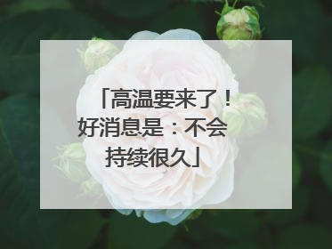 高温要来了！好消息是：不会持续很久
