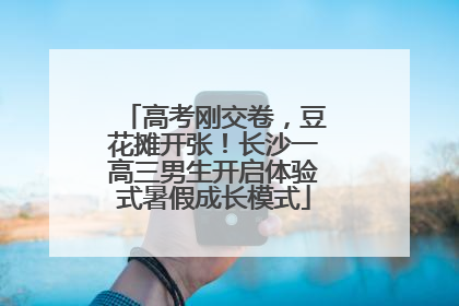 高考刚交卷，豆花摊开张！长沙一高三男生开启体验式暑假成长模式