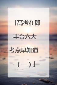 高考在即 丰台六大考点早知道（一）