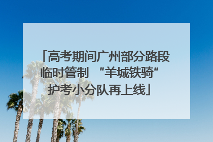 高考期间广州部分路段临时管制 “羊城铁骑”护考小分队再上线