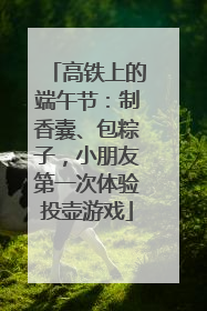 高铁上的端午节：制香囊、包粽子，小朋友第一次体验投壶游戏