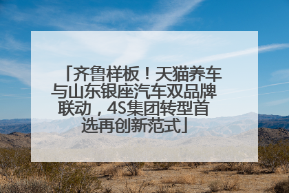 齐鲁样板！天猫养车与山东银座汽车双品牌联动，4S集团转型首选再创新范式