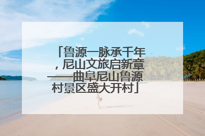 鲁源一脉承千年，尼山文旅启新章——曲阜尼山鲁源村景区盛大开村