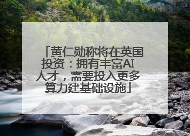 黄仁勋称将在英国投资：拥有丰富AI人才，需要投入更多算力建基础设施