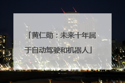 黄仁勋：未来十年属于自动驾驶和机器人