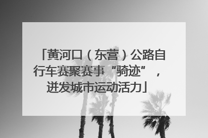 黄河口（东营）公路自行车赛聚赛事“骑迹”，迸发城市运动活力