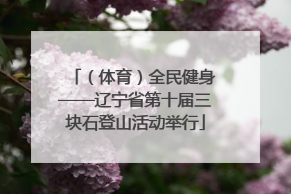 （体育）全民健身——辽宁省第十届三块石登山活动举行