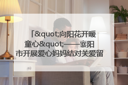 "向阳花开暖童心"——襄阳市开展爱心妈妈结对关爱留守困境儿童庆"六一"活动