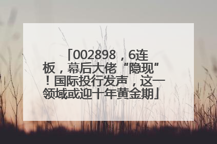 002898，6连板，幕后大佬“隐现”！国际投行发声，这一领域或迎十年黄金期