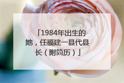 1984年出生的她，任福建一县代县长（附简历）