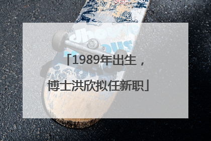 1989年出生，博士洪欣拟任新职