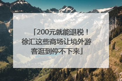 200元就能退税！徐汇这些商场让境外游客逛到停不下来