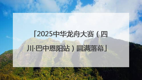 2025中华龙舟大赛（四川·巴中恩阳站）圆满落幕