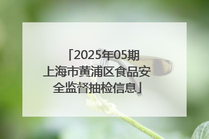 2025年05期上海市黄浦区食品安全监督抽检信息