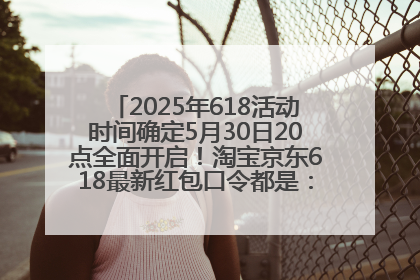 2025年618活动时间确定5月30日20点全面开启！淘宝京东618最新红包口令都是：优惠礼包855