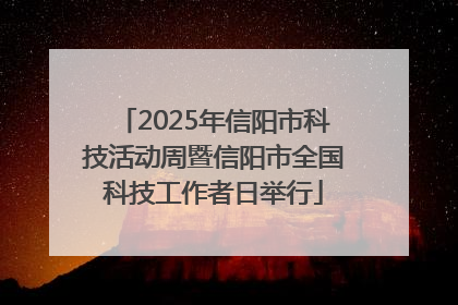 2025年信阳市科技活动周暨信阳市全国科技工作者日举行