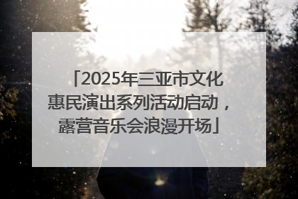 2025年三亚市文化惠民演出系列活动启动，露营音乐会浪漫开场