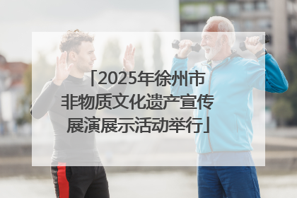 2025年徐州市非物质文化遗产宣传展演展示活动举行