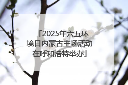 2025年六五环境日内蒙古主场活动在呼和浩特举办