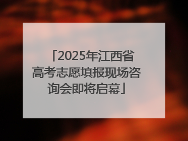 2025年江西省高考志愿填报现场咨询会即将启幕